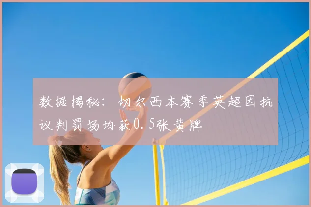 数据揭秘:切尔西本赛季英超因抗议判罚场均获0.5张黄牌