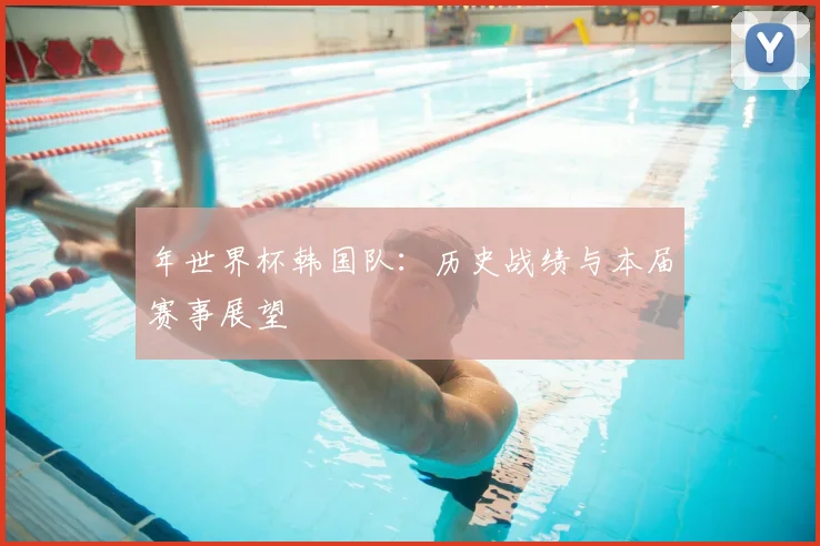 年世界杯韩国队：历史战绩与本届赛事展望