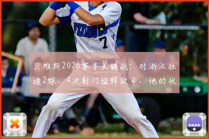 贝维斯2026赛季关键战：对浙江独造2球，4次射门诠释效率，他的状态究竟如何？