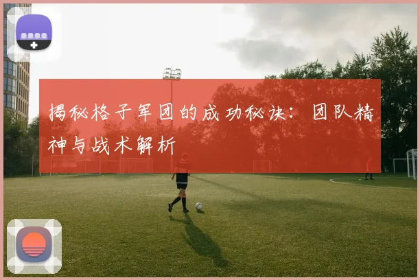 揭秘格子军团的成功秘诀：团队精神与战术解析