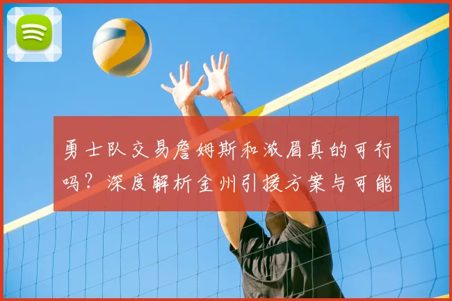 勇士队交易詹姆斯和浓眉真的可行吗？深度解析金州引援方案与可能性