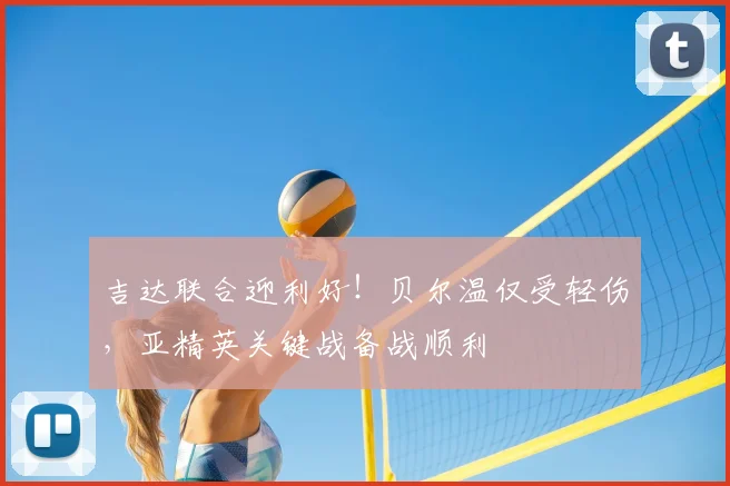 吉达联合迎利好!贝尔温仅受轻伤,亚精英关键战备战顺利