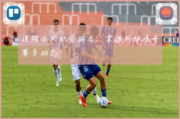 追踪法网积分排名：掌握网球选手赛季动态