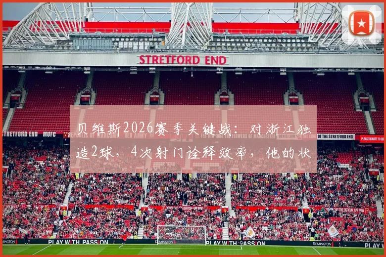 贝维斯2026赛季关键战：对浙江独造2球，4次射门诠释效率，他的状态究竟如何？