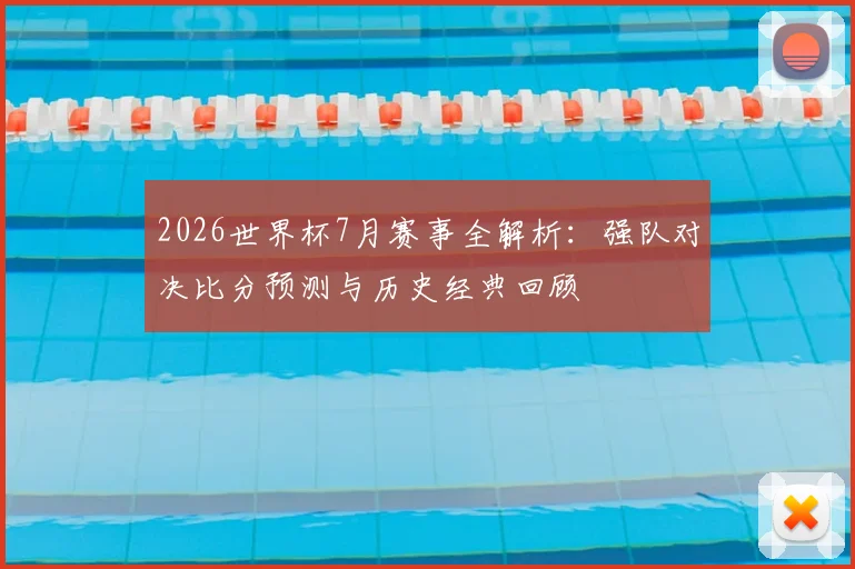 2026世界杯7月赛事全解析：强队对决比分预测与历史经典回顾