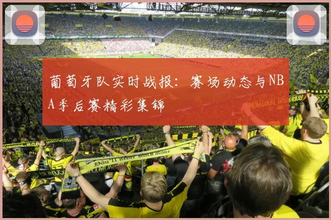 葡萄牙队实时战报:赛场动态与NBA季后赛精彩集锦