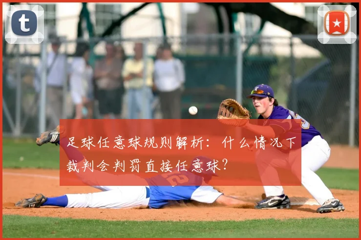足球任意球规则解析：什么情况下裁判会判罚直接任意球？