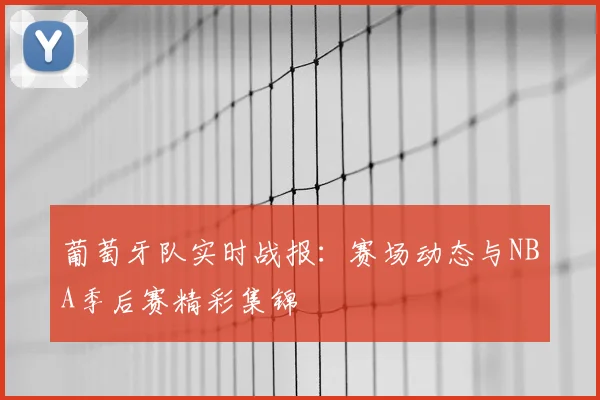 葡萄牙队实时战报:赛场动态与NBA季后赛精彩集锦