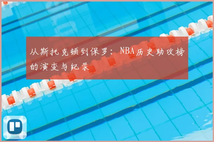 从斯托克顿到保罗:NBA历史助攻榜的演变与纪录
