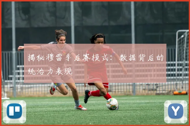 揭秘穆雷季后赛模式：数据背后的统治力表现